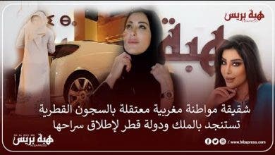 Photo of شقيقة مواطنة مغربية معتقلة بالسجون القطرية تستنجد بالملك ودولة قطر لإطلاق سراحها