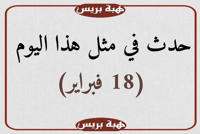حدث في مثل هذا اليوم (18 فبراير)