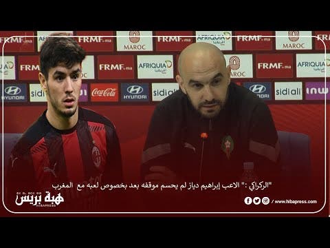 الركراكي :” الاعب إبراهيم دياز لم يحسم موقفه بعد بخصوص لعبه مع  المغرب”