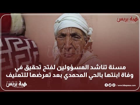 مسنة تناشد المسؤولين لفتح تحقيق في وفاة ابنتها بالحي المحمدي بعد تعرضها للتعنيف