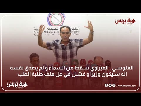 الغلوسي : الميراوي سقط من السماء و لم يصدق نفسه انه سيكون وزيرا و فشل في حل ملف طلبة الطب