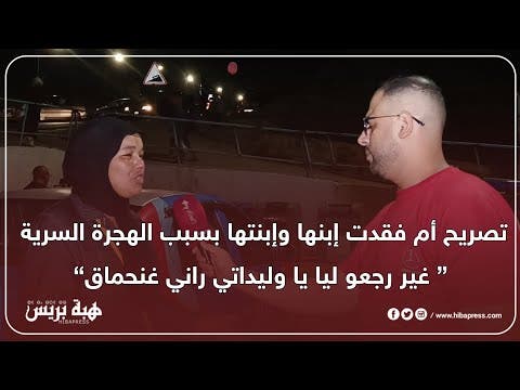 تصريح أم فقدت إبنها وإبنتها بسبب الهجرة السرية ” غير رجعو ليا يا وليداتي راني غنحماق “