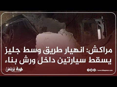 مراكش: انهيار طريق وسط جليز يسقط سيارتين داخل ورش بناء