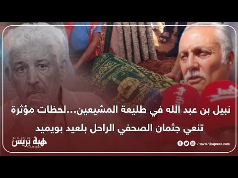 نبيل بن عبد الله في طليعة المشيعين…لحظات مؤثرة تنعي جثمان الصحفي الراحل بلعيد بويميد