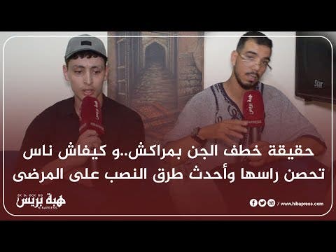 حقيقة خطف الجن بمراكش..و كيفاش ناس تحصن راسها وأحدث طرق النصب على المرضى