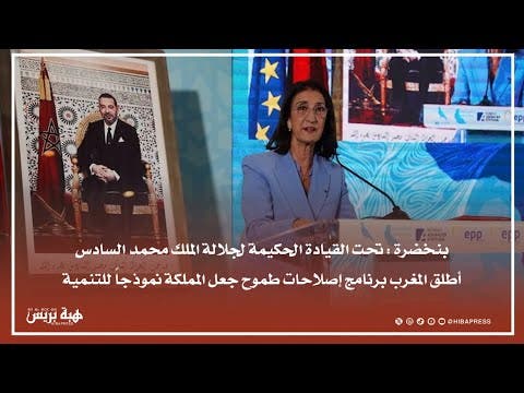 بنخضرا: تحت القيادة الحكيمة لجلالة الملك أطلق المغرب إصلاحات طموحة جعلته نموذجا للتنمية