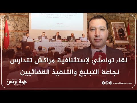 لقاء تواصلي لإستئنافية مراكش تتدارس نجاعة التبليغ والتنفيذ القضائيين