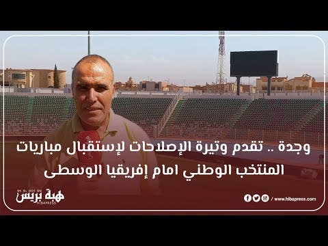 وجدة .. تقدم وتيرة الإصلاحات لإستقبال مباريات المنتخب الوطني امام إفريقيا الوسطى