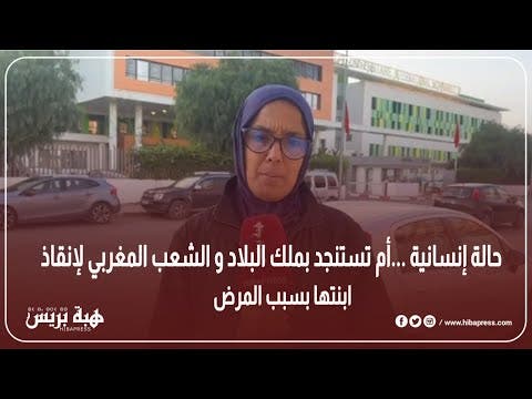 حالة إنسانية …أم تستنجد بملك البلاد و الشعب المغربي لإنقاذ ابنتها بسبب المرض