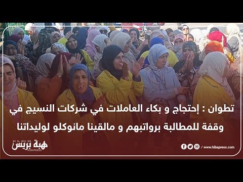 تطوان: إحتجاج و بكاء العاملات في شركات النسيج في وقفة للمطالبة برواتبهم و مالقينا ما نوكلو لوليداتنا