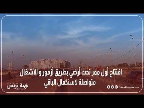 البيضاء:إفتتاح ممرتحث أرضي بطريق أزمور في إتجاه دار بوعزة و الاشغال مستمرة لاستكمال الأشغال المتبقية