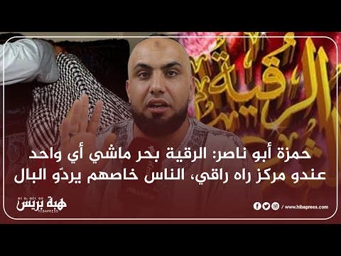 حمزة أبو ناصر: الرقية بحر ماشي أي واحد عندو مركز راه راقي، الناس خاصهم يردّو البال!