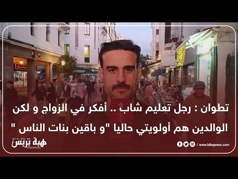 تطوان : رجل تعليم شاب .. أفكر في الزواج ولكن الوالدين هم أولويتي حاليا ” وباقين بنات الناس “