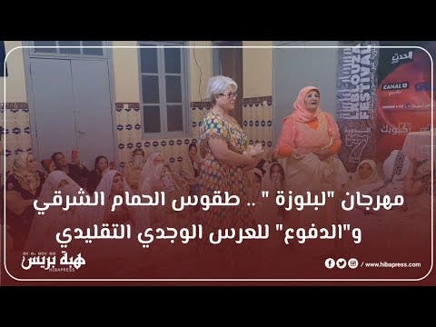 مهرجان “لبلوزة” .. طقوس الحمام الشرقي و”الدفوع” للعرس الوجدي التقليدي