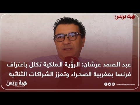 عبد الصمد عرشان: الرؤية الملكية تكلل باعتراف فرنسا بمغربية الصحراء وتعزز الشراكات الثنائية