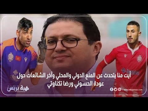 أيت منا يتحدث عن المنع الدولي والمحلي وآخر الشائعات حول عودة الحسوني ورضا تكناوتي