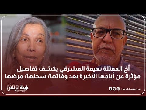 أخ الممثلة نعيمة المشرقي يكشف تفاصيل مؤثرة عن أيامها الأخيرة بعد وفاتها/ سجنها/ مرضها