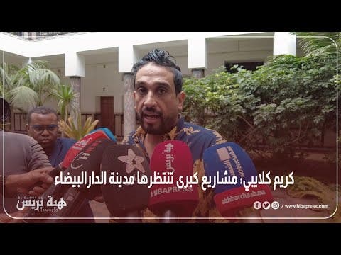 كريم كلايبي: مشاريع كبرى تنتظرها مدينة الدارالبيضاء