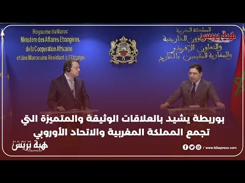 بوريطة شيد بالعلاقات الوثيقة والمتميزة التي تجمع المملكة المغربية والاتحاد الأوروبي