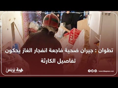 تطوان : جيران ضحية فاجعة انفجار الغاز يحكون تفاصيل الكارثة