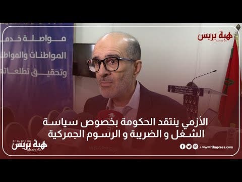 الأزمي ينتقد الحكومة بخصوص سياسة الشغل و الضريبة و الرسوم الجمركية