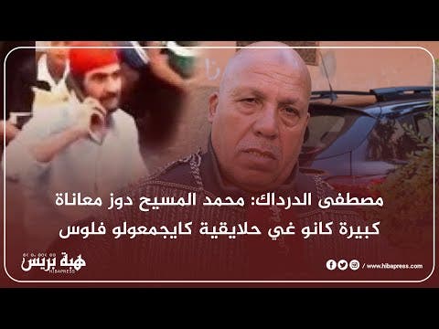 مصطفى الدرداك: محمد المسيح دوز معاناة كبيرة كانو غي حلايقية كايجمعولو فلوس