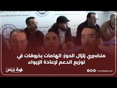 الرباط : المتضررون من زلزال الحوز يطالبون بفتح تحقيق في خروقات توزيع الدعم و الايواء