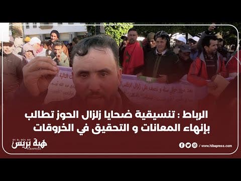 الرباط : تنسيقية ضحايا زلزال الحوز تطالب بإنهاء المعانات والتحقيق في الخروقات