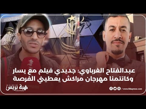 عبدالفتاح الغرباوي: جديدي فيلم مع يسار وكانتمنا مهرجان مراكش يعطيني الفرصة