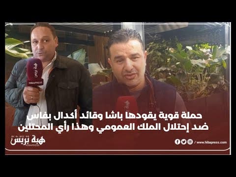 حملة قوية يقودها باشا و قائد أكدال بفاس ضد احتلال الملك العمومي و هذا رأي المحتلين