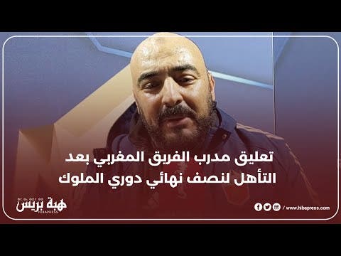 مدرب الفريق المغربي : رغم البداية لم تكن موفقة، استطعنا العودة بقوة و التأهل لنصف النهائي