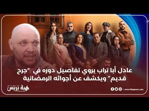 عادل أبا تراب يروي تفاصيل دوره في “جرح قديم” ويكشف عن أجوائه الرمضانية