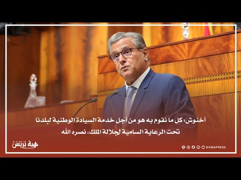 أخنوش: كل ما نقوم به هو من أجل خدمة السيادة الوطنية لبلدنا تحت الرعاية السامية لجلالة الملك
