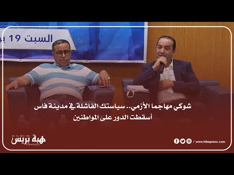 شوكي مهاجما الأزمي.. سياستك الفاشلة في مدينة فاس أسقطت الدور على المواطنين