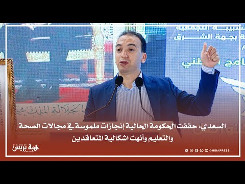 السعدي: الحكومة الحالية حققت إنجازات ملموسة في مجالات الصحة والتعليم وأنهت إشكالية المتعاقدين
