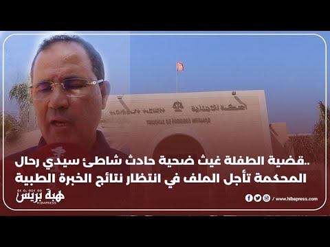 قضية الطفلة غيث ضحية حادث شاطئ سيدي رحال..المحكمة تأجل الملف في انتظار نتائج الخبرة الطبية