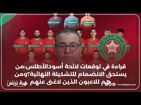قراءة في توقعات لائحة أسودالأطلس:من يستحق الانضمام للتشكيلة النهائية؟ومن هم للاعبون الذين لاغنى عنهم