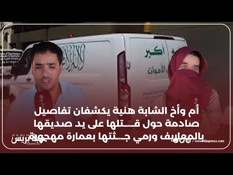 أم وأخ الشابةهنيةيكشفان تفاصيل صادمة حول قــ.ــتلهاعلى يد صديقهابالمعاريف ورمي جــ.ـثتهابعمارةمهجورة