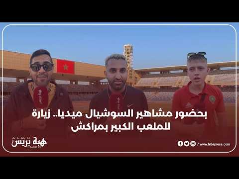 مشاهير السوشيال ميديا يستكشفون الملعب الكبير بمراكش