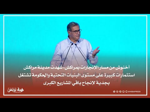 أخنوش من مسار الإنجازات: مدينة مراكش بها أوراش تنموية والسياحة بها تحقق أرقاما إيجابية