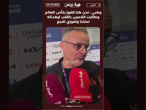 وهبي : نحن هنا للفوز بكأس العالم وطالبت اللاعبين باللقب لإهدائه لملكنا ولفوزي لقجع