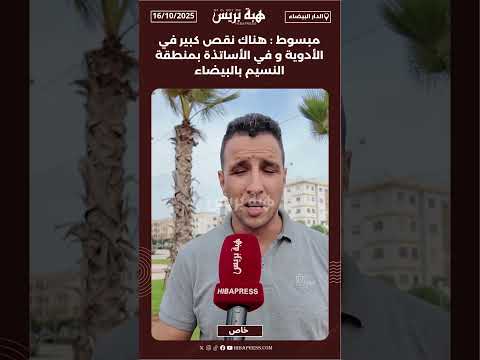 مبسوط : هناك نقص كبير في الأدوية و في الأساتذة بمنطقة النسيم بالبيضاء