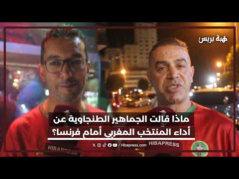 ماذا قالت الجماهير الطنجاوية عن أداء المنتخب المغربي أمام فرنسا؟