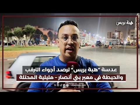 عدسة "هبة بريس" ترصد أجواء الترقب والحيطة في معبر بني أنصار – مليلية المحتلة