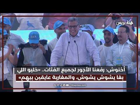 أخنوش: رفعنا الأجور لجميع الفئات.. «خليو اللي بغا يشوش يشوش، والمغاربة عايقين بيهم»