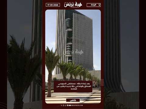 بعد إعادة بنائه . مستشفى السويسي العملاق بالرباط في حلة جديدة يقترب من افتتاحه