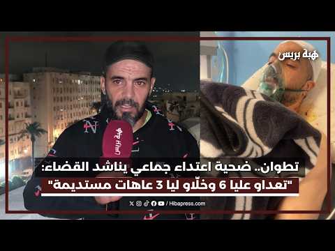 تطوان.. ضحية اعتداء جماعي يناشد القضاء: "تعداو عليا 6 الناس وخلّاو ليا 3 عاهات مستديمة"