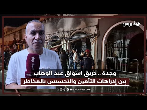 وجدة .. حريق اسواق عبد الوهاب بين إكراهات التأمين والتحسيس بالمخاطر