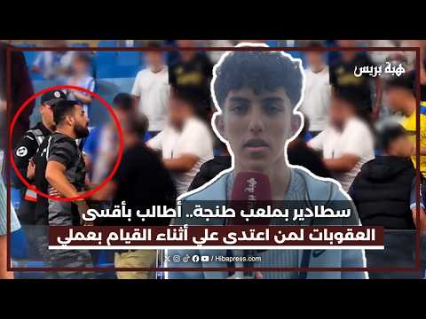 سطادير بملعب طنجة.. أطالب بأقسى العقوبات لمن اعتدى علي أثناء القيام بعملي