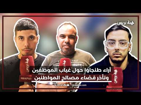 آراء طنجاوا حول غياب الموظفين وتأخر قضاء مصالح المواطنين